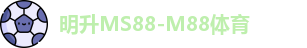 明升MS88-M88体育